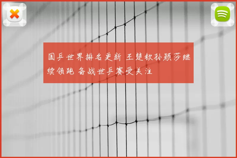 国乒世界排名更新 王楚钦孙颖莎继续领跑 备战世乒赛受关注