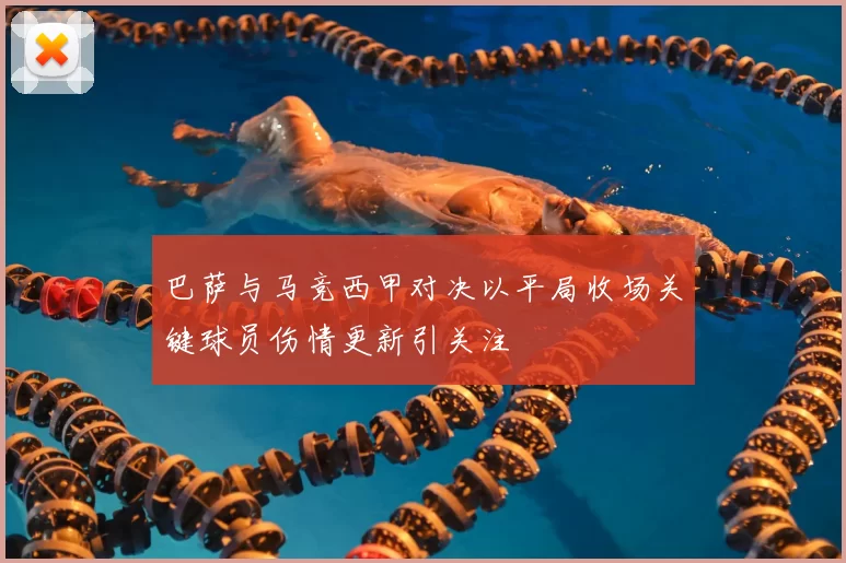 巴萨与马竞西甲对决以平局收场关键球员伤情更新引关注
