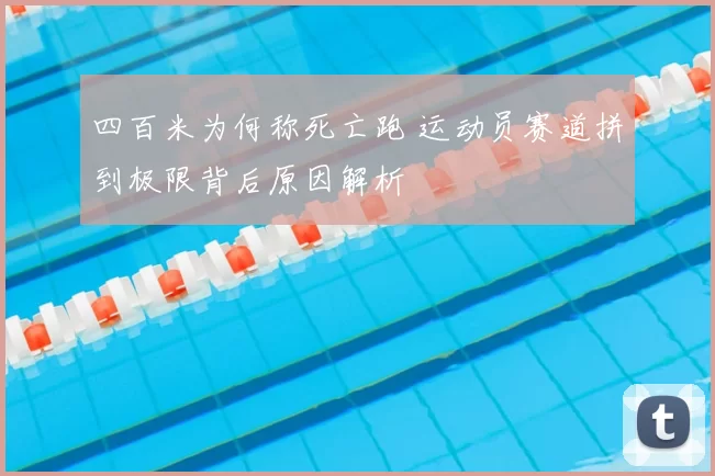 四百米为何称死亡跑 运动员赛道拼到极限背后原因解析