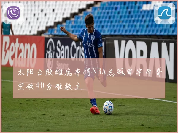 太阳击败雄鹿夺得NBA总冠军字母哥空砍40分难救主
