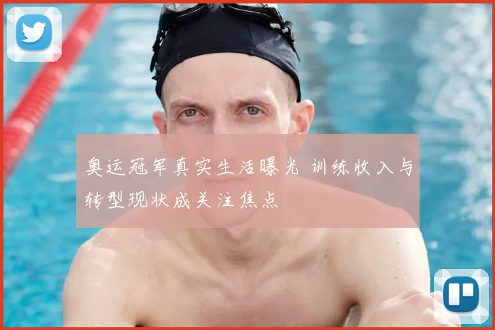 奥运冠军真实生活曝光 训练收入与转型现状成关注焦点