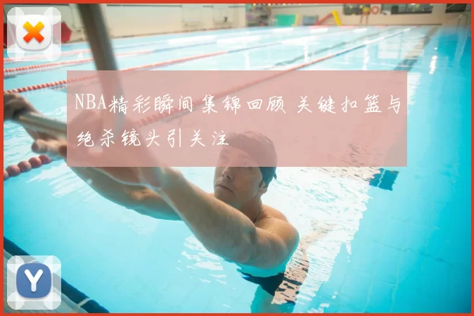 NBA精彩瞬间集锦回顾 关键扣篮与绝杀镜头引关注