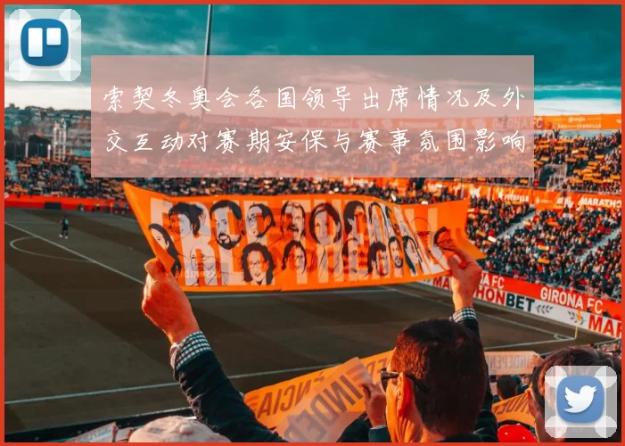 索契冬奥会各国领导出席情况及外交互动对赛期安保与赛事氛围影响