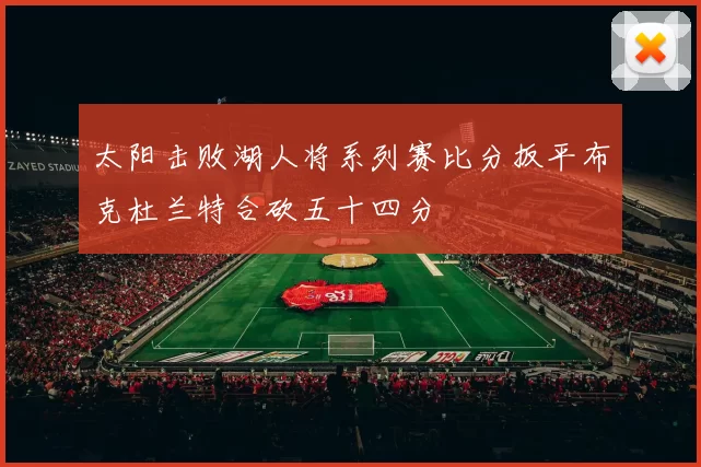 太阳击败湖人将系列赛比分扳平布克杜兰特合砍五十四分