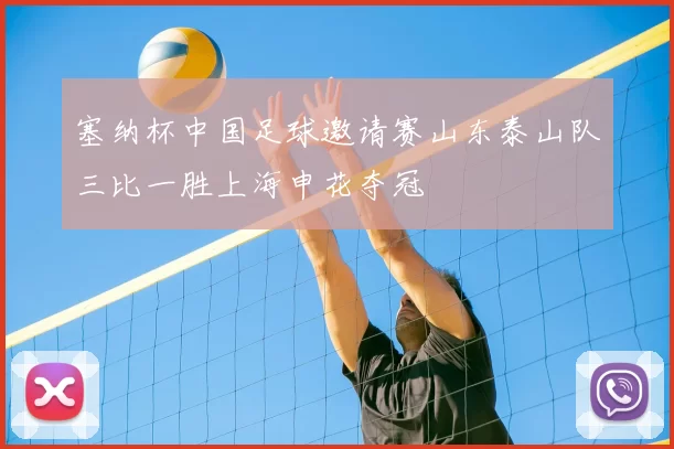 塞纳杯中国足球邀请赛山东泰山队三比一胜上海申花夺冠
