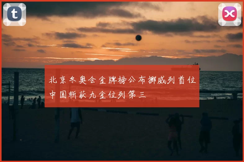 北京冬奥会金牌榜公布挪威列首位中国斩获九金位列第三