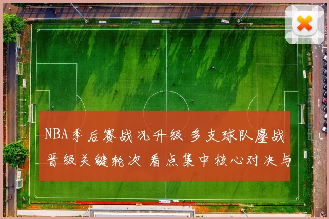 NBA季后赛战况升级 多支球队鏖战晋级关键轮次 看点集中核心对决与伤病影响