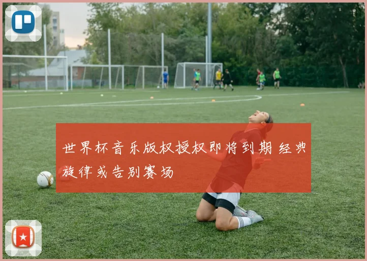 世界杯音乐版权授权即将到期 经典旋律或告别赛场