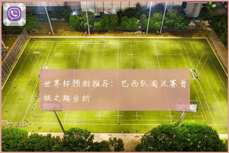 世界杯预测推荐：巴西队淘汰赛晋级之路分析