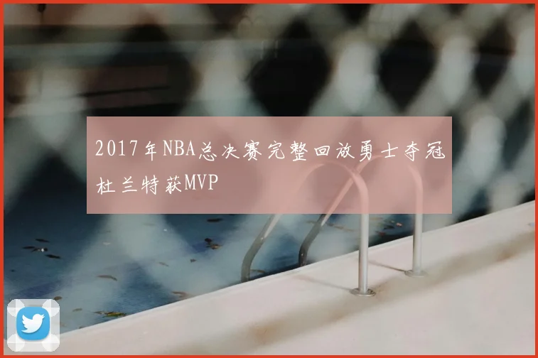 2017年NBA总决赛完整回放勇士夺冠杜兰特获MVP