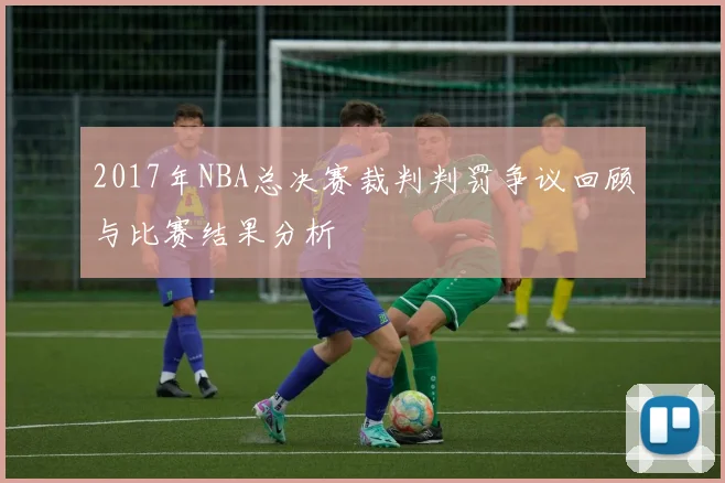 2017年NBA总决赛裁判判罚争议回顾与比赛结果分析