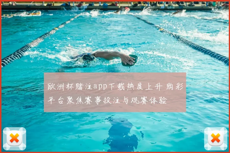欧洲杯赌注app下载热度上升 购彩平台聚焦赛事投注与观赛体验