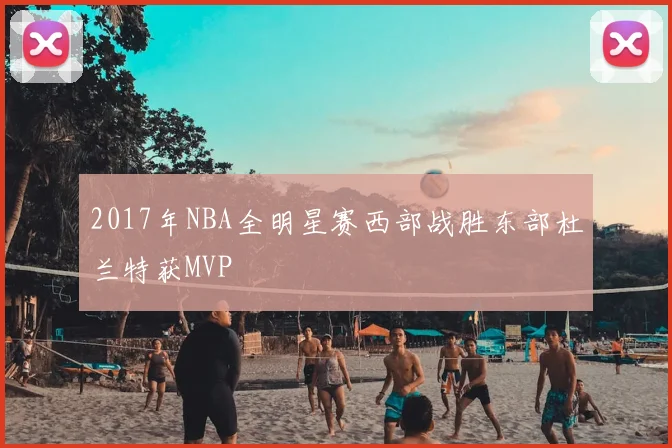 2017年NBA全明星赛西部战胜东部杜兰特获MVP