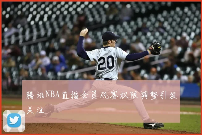 腾讯NBA直播会员观赛权限调整引发关注