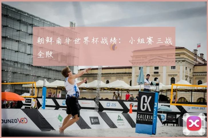朝鲜南非世界杯战绩：小组赛三战全败