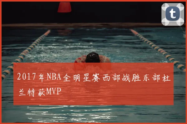 2017年NBA全明星赛西部战胜东部杜兰特获MVP